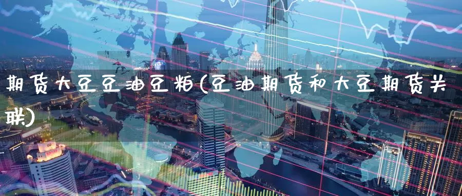 期货大豆豆油豆粕(豆油期货和大豆期货关联)