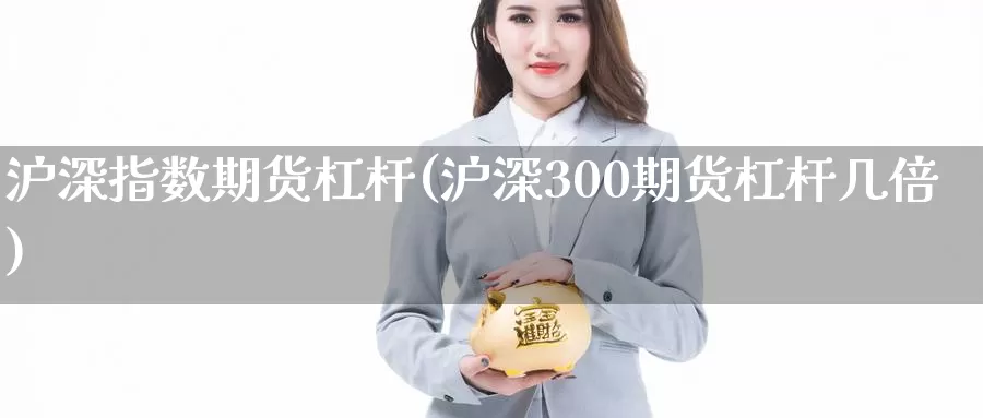 沪深指数期货杠杆(沪深300期货杠杆几倍)