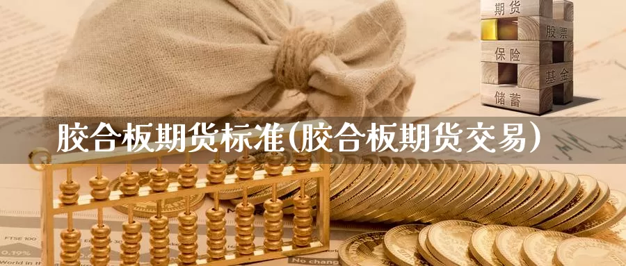胶合板期货标准(胶合板期货交易)