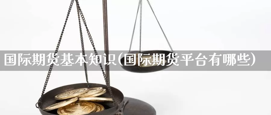 国际期货基本知识(国际期货平台有哪些)
