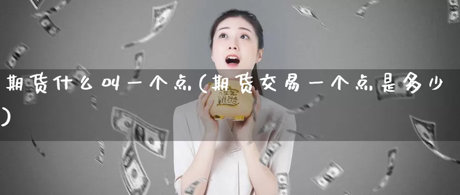 期货什么叫一个点(期货交易一个点是多少)
