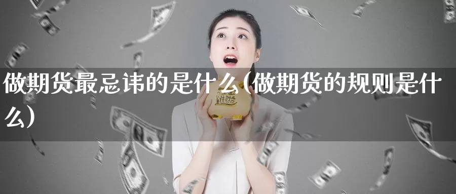 做期货最忌讳的是什么(做期货的规则是什么)