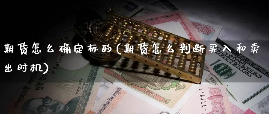 期货怎么确定标的(期货怎么判断买入和卖出时机)