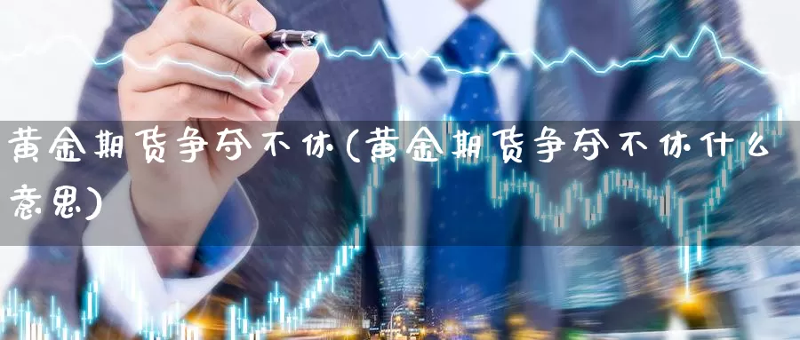 黄金期货争夺不休(黄金期货争夺不休什么意思)