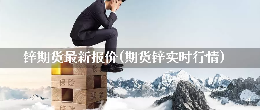 锌期货最新报价(期货锌实时行情)