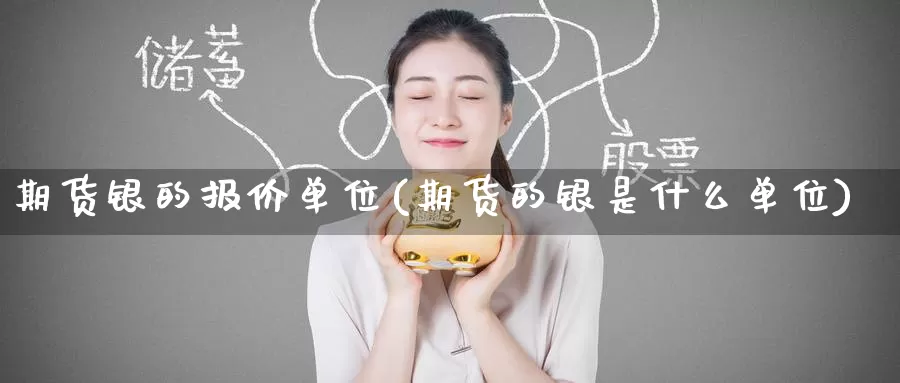 期货银的报价单位(期货的银是什么单位)