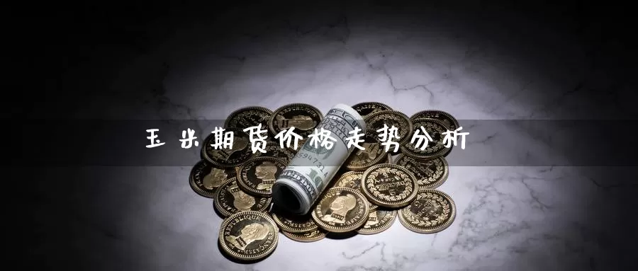 玉米期货价格走势分析