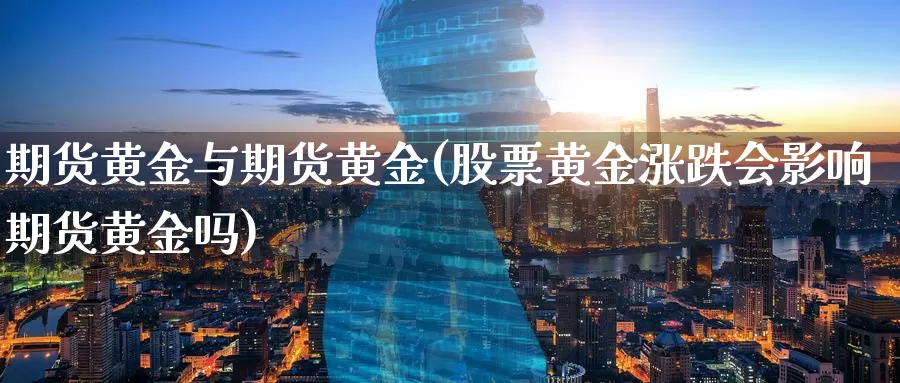 期货黄金与期货黄金(股票黄金涨跌会影响期货黄金吗)
