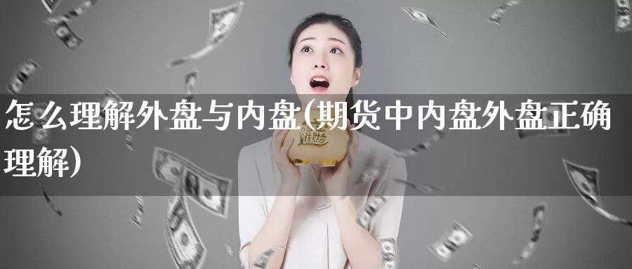 怎么理解外盘与内盘(期货中内盘外盘正确理解)