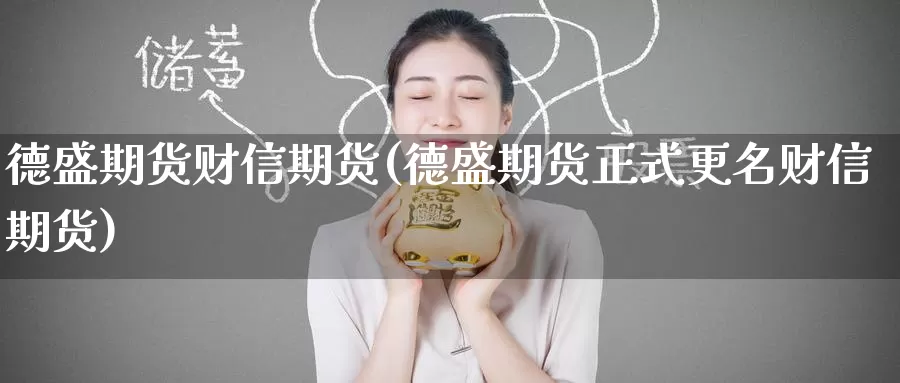 德盛期货财信期货(德盛期货正式更名财信期货)