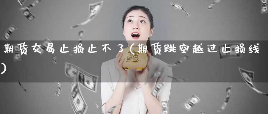 期货交易止损止不了(期货跳空越过止损线)