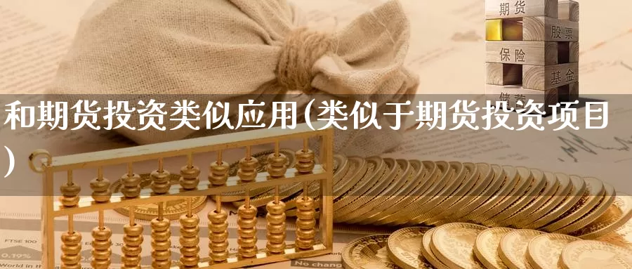和期货投资类似应用(类似于期货投资项目)