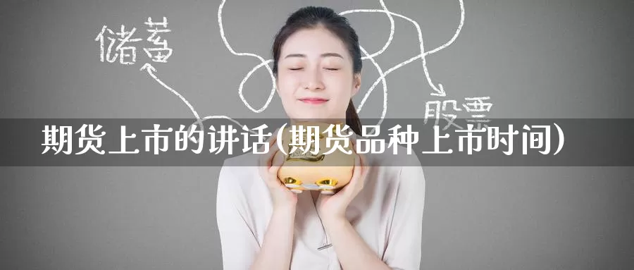 期货上市的讲话(期货品种上市时间)