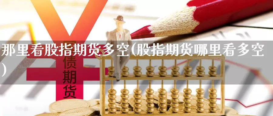 那里看股指期货多空(股指期货哪里看多空)
