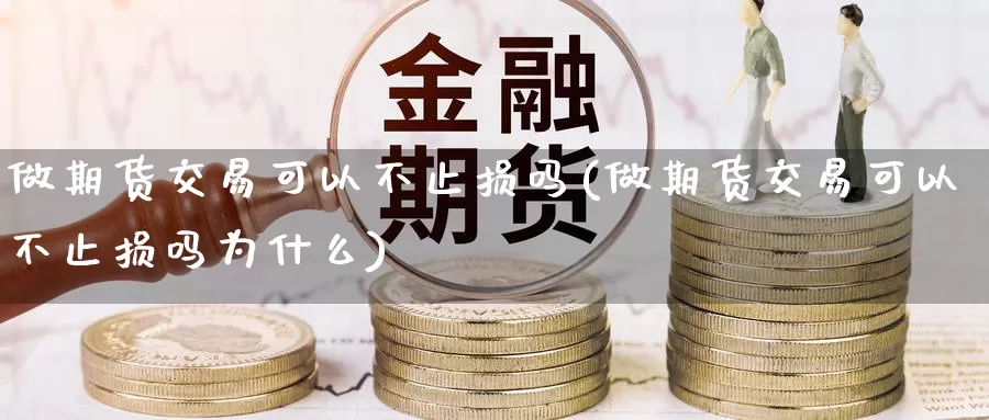 做期货交易可以不止损吗(做期货交易可以不止损吗为什么)
