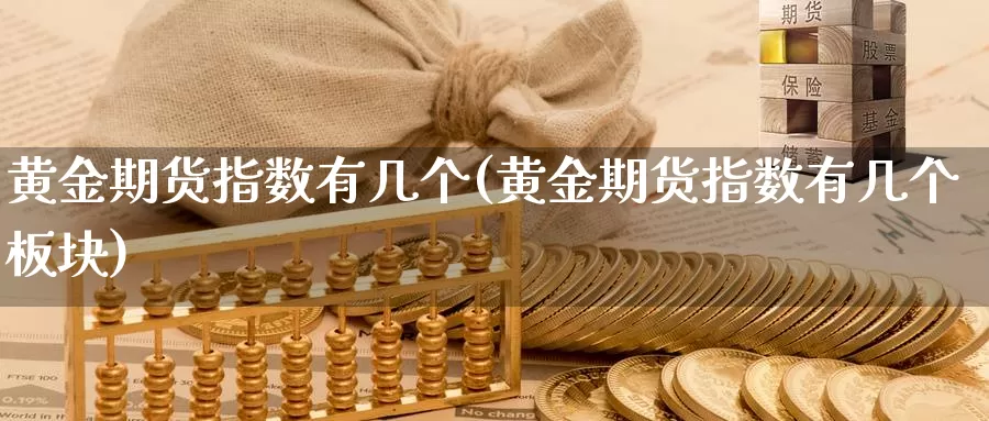 黄金期货指数有几个(黄金期货指数有几个板块)