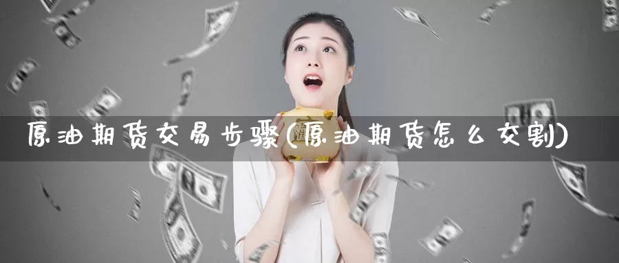 原油期货交易步骤(原油期货怎么交割)