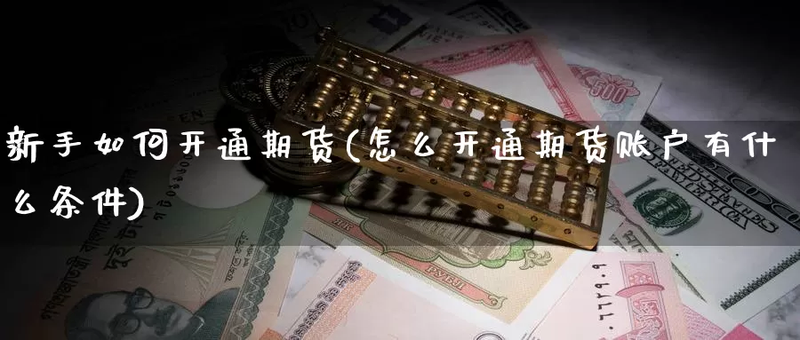 新手如何开通期货(怎么开通期货账户有什么条件)