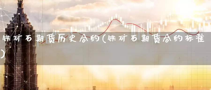 铁矿石期货历史合约(铁矿石期货合约标准)