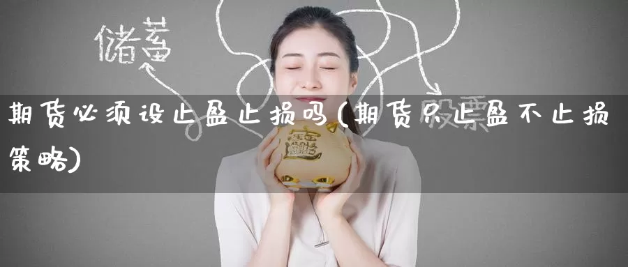 期货必须设止盈止损吗(期货只止盈不止损策略)
