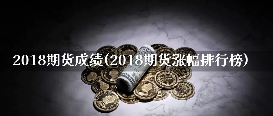 2018期货成绩(2018期货涨幅排行榜)
