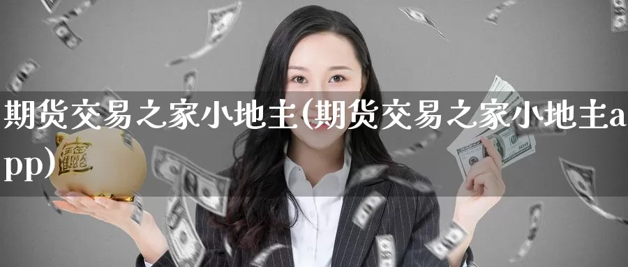 期货交易之家小地主(期货交易之家小地主app)