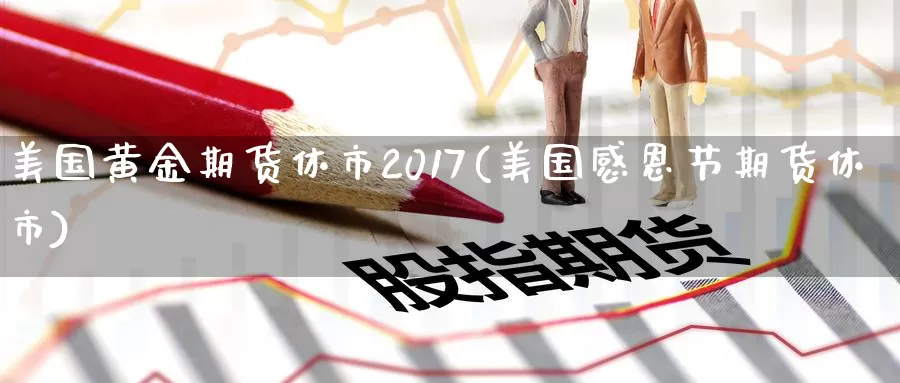 美国黄金期货休市2017(美国感恩节期货休市)
