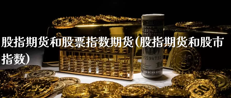 股指期货和股票指数期货(股指期货和股市指数)