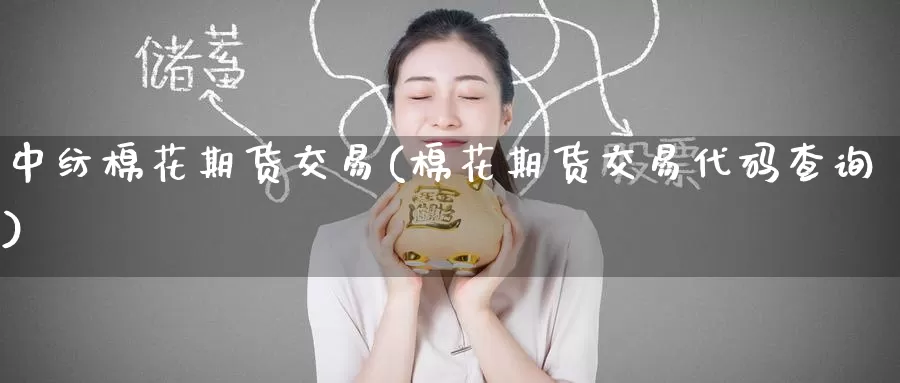 中纺棉花期货交易(棉花期货交易代码查询)