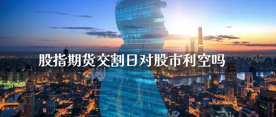 股指期货交割日对股市利空吗
