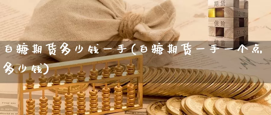 白糖期货多少钱一手(白糖期货一手一个点多少钱)