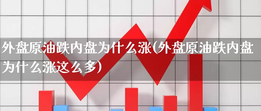 外盘原油跌内盘为什么涨(外盘原油跌内盘为什么涨这么多)