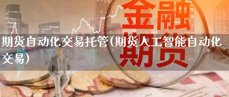 期货自动化交易托管(期货人工智能自动化交易)
