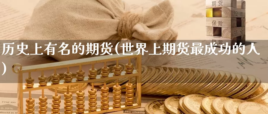 历史上有名的期货(世界上期货最成功的人)