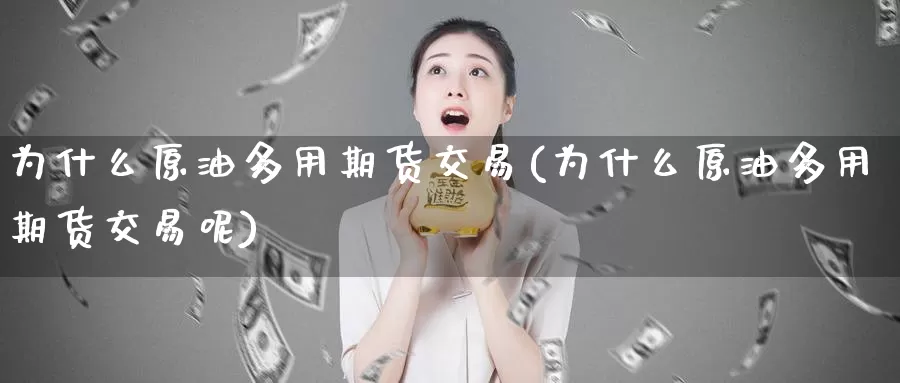 为什么原油多用期货交易(为什么原油多用期货交易呢)
