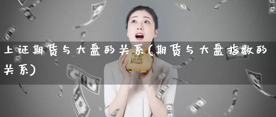 上证期货与大盘的关系(期货与大盘指数的关系)
