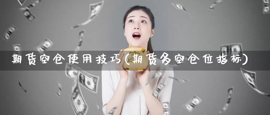 期货空仓使用技巧(期货多空仓位指标)