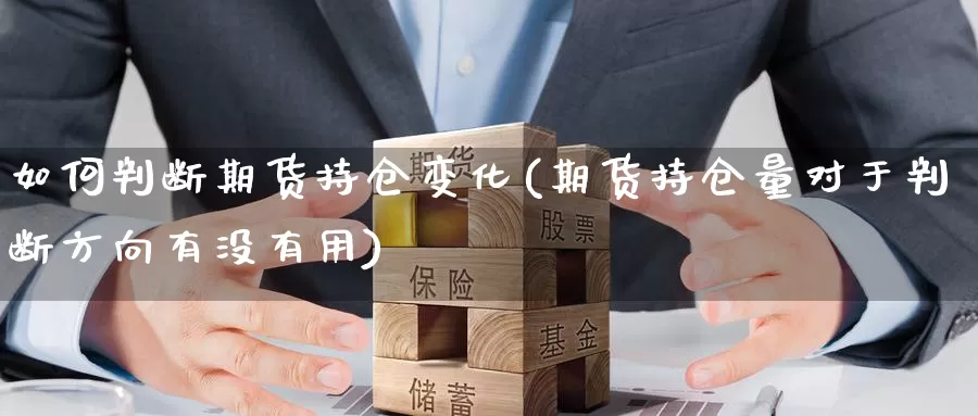 如何判断期货持仓变化(期货持仓量对于判断方向有没有用)