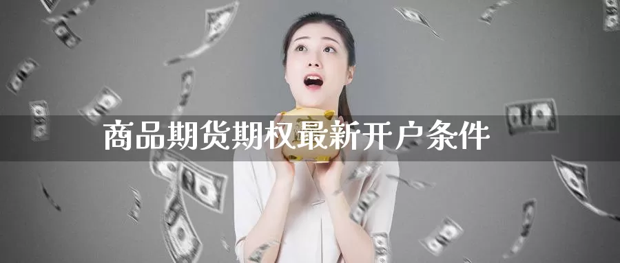 商品期货期权最新开户条件