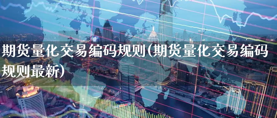 期货量化交易编码规则(期货量化交易编码规则最新)