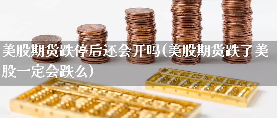 美股期货跌停后还会开吗(美股期货跌了美股一定会跌么)