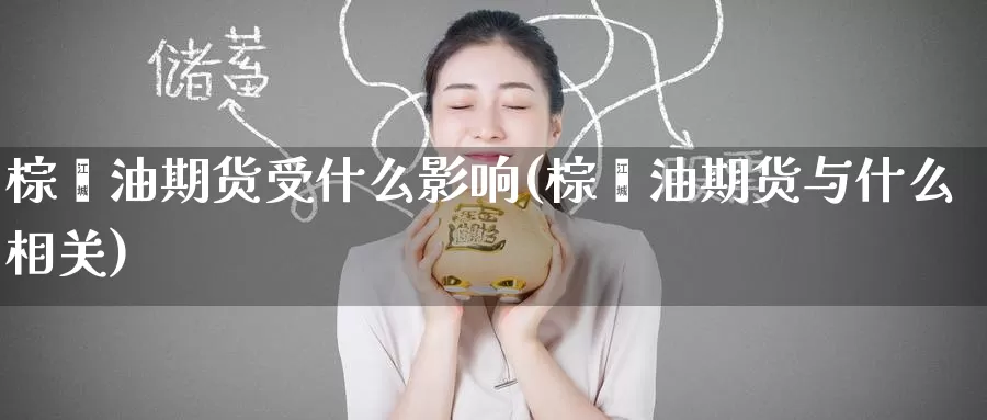 棕榈油期货受什么影响(棕榈油期货与什么相关)