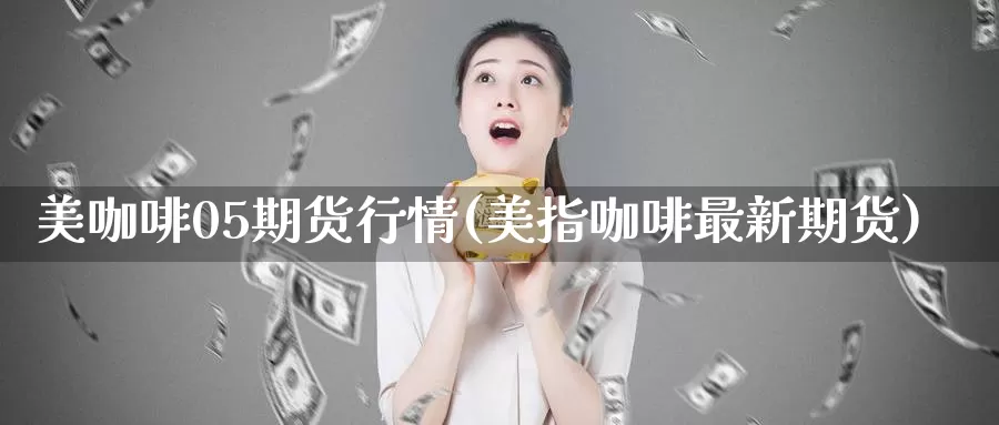 美咖啡05期货行情(美指咖啡最新期货)