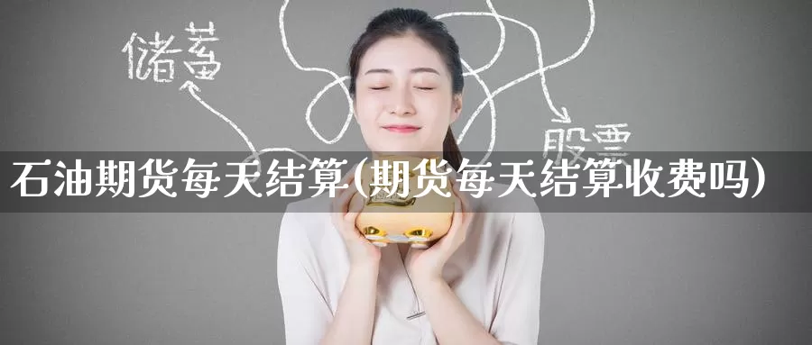石油期货每天结算(期货每天结算收费吗)