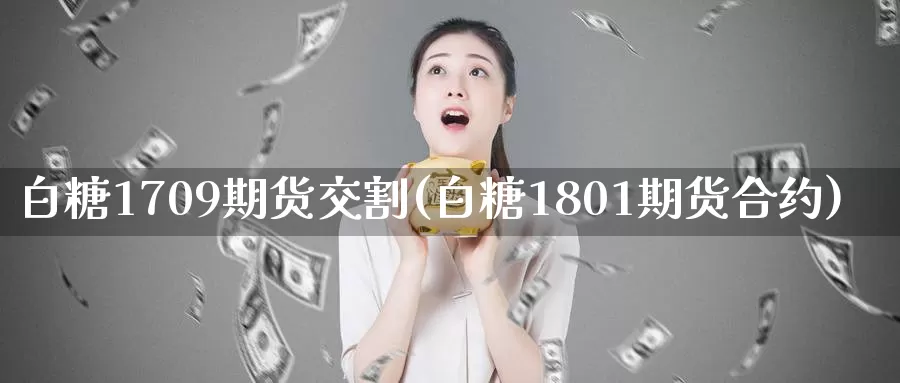 白糖1709期货交割(白糖1801期货合约)