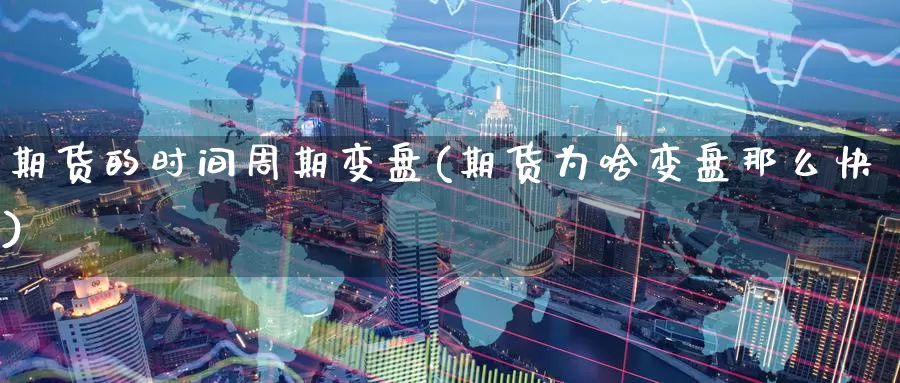 期货的时间周期变盘(期货为啥变盘那么快)