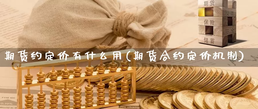 期货约定价有什么用(期货合约定价机制)
