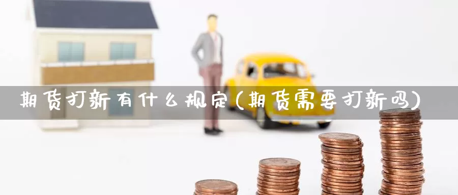 期货打新有什么规定(期货需要打新吗)
