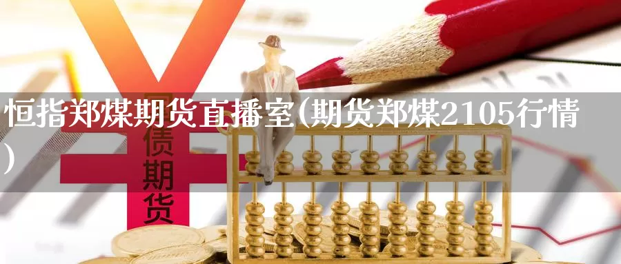 恒指郑煤期货直播室(期货郑煤2105行情)