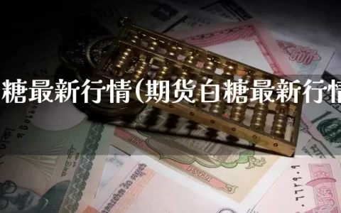 期货白糖最新行情(期货白糖最新行情走势图表)
